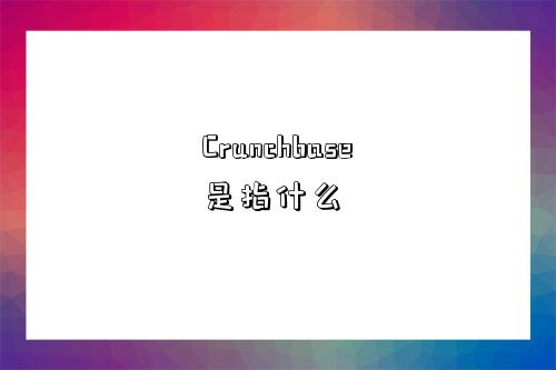 Crunchbase是指什么-图1