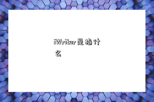 iWriter是指什么-图1 iWriter是指什么-图1