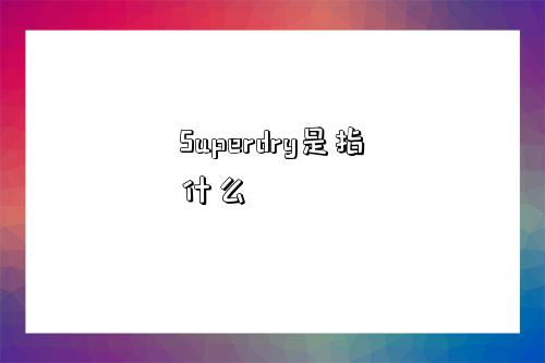 Superdry是指什么-图1 Superdry是指什么-图1