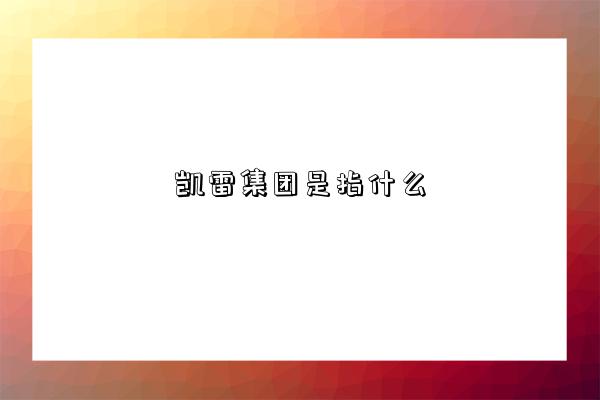 凯雷集团是指什么-图1 凯雷集团是指什么-图1