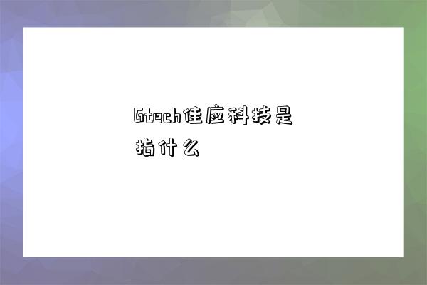 Gtech佳应科技是指什么-图1