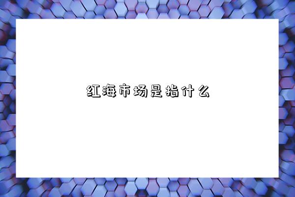红海市场是指什么-图1 红海市场是指什么-图1