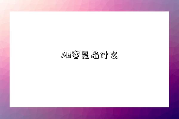 AB客是指什么-图1