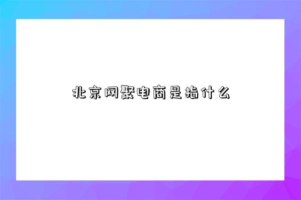 北京网聚电商是指什么-图1 北京网聚电商是指什么-图1