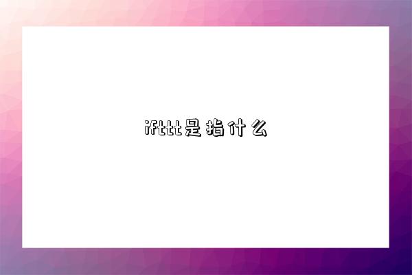 ifttt是指什么-图1 ifttt是指什么-图1