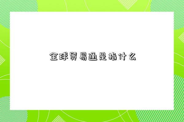 全球贸易通是指什么-图1 全球贸易通是指什么-图1