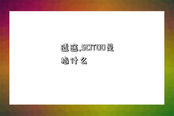 适途,SCITOO是指什么-图1 适途,SCITOO是指什么-图1