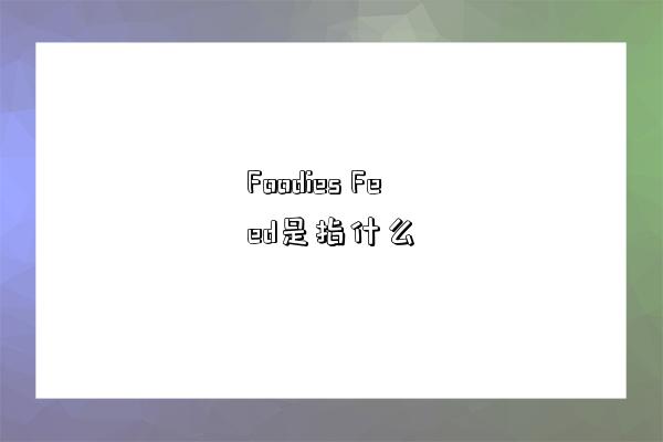 Foodies Feed是指什么-图1 Foodies Feed是指什么-图1