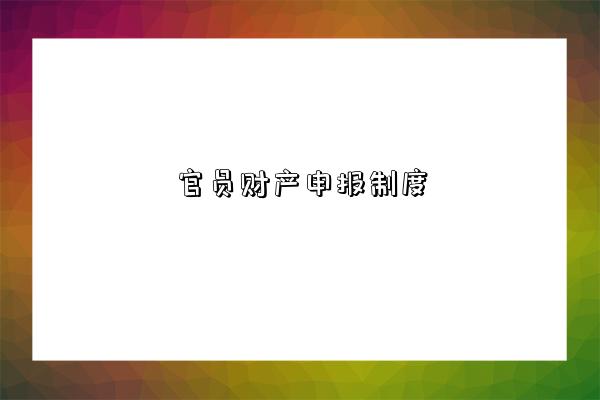 官员财产申报制度-图1 官员财产申报制度-图1