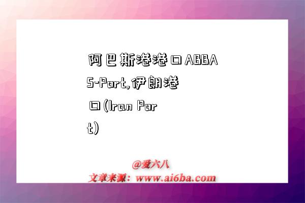 阿巴斯港港口ABBAS-Port,伊朗港口(Iran Port)-图1 阿巴斯港港口ABBAS-Port,伊朗港口(Iran Port)-图1