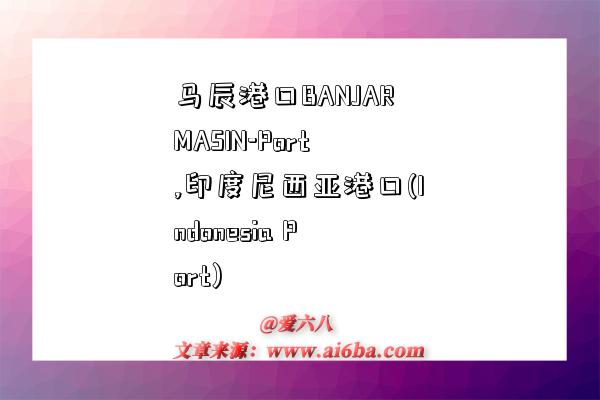 马辰港口BANJARMASIN-Port,印度尼西亚港口(Indonesia Port)-图1