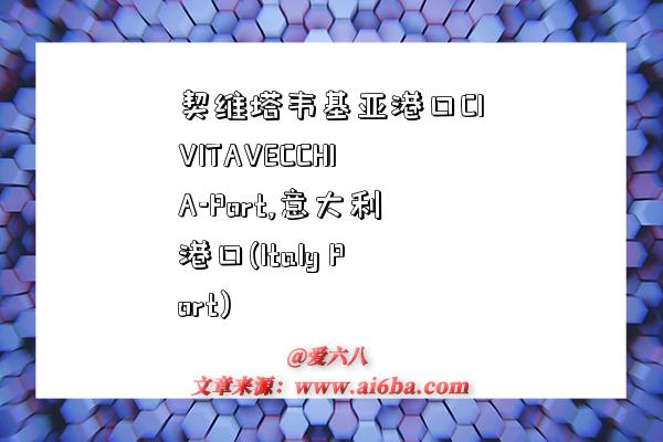 契维塔韦基亚港口CIVITAVECCHIA-Port,意大利港口(Italy Port)-图1 契维塔韦基亚港口CIVITAVECCHIA-Port,意大利港口(Italy Port)-图1
