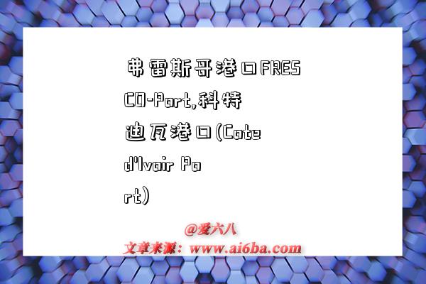 弗雷斯哥港口FRESCO-Port,科特迪瓦港口(Cote d 弗雷斯哥港口FRESCO-Port,科特迪瓦港口(Cote d