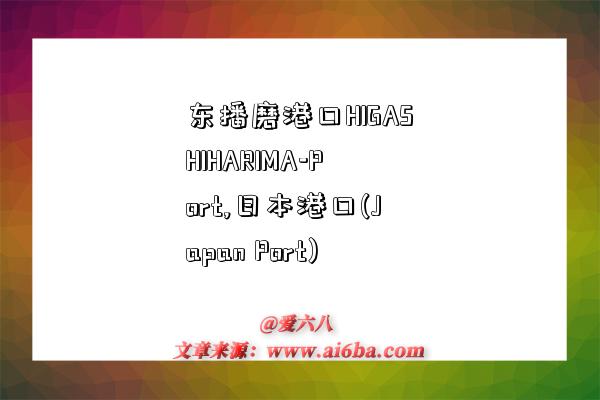 东播磨港口HIGASHIHARIMA-Port,日本港口(Japan Port)-图1 东播磨港口HIGASHIHARIMA-Port,日本港口(Japan Port)-图1