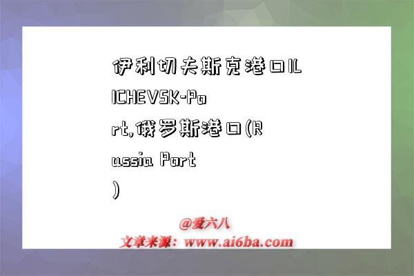 伊利切夫斯克港口ILICHEVSK-Port,俄罗斯港口(Russia Port)-图1 伊利切夫斯克港口ILICHEVSK-Port,俄罗斯港口(Russia Port)-图1