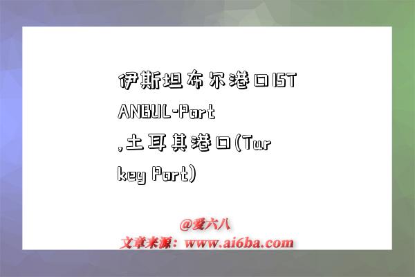 伊斯坦布尔港口ISTANBUL-Port,土耳其港口(Turkey Port)-图1 伊斯坦布尔港口ISTANBUL-Port,土耳其港口(Turkey Port)-图1