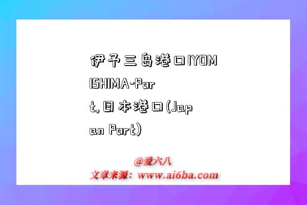 伊予三岛港口IYOMISHIMA-Port,日本港口(Japan Port)-图1 伊予三岛港口IYOMISHIMA-Port,日本港口(Japan Port)-图1