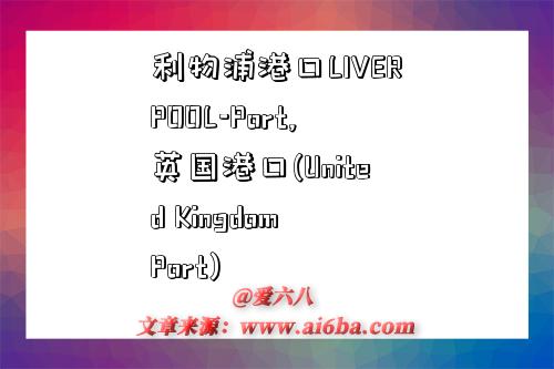 利物浦港口LIVERPOOL-Port,英国港口(United Kingdom Port)-图1