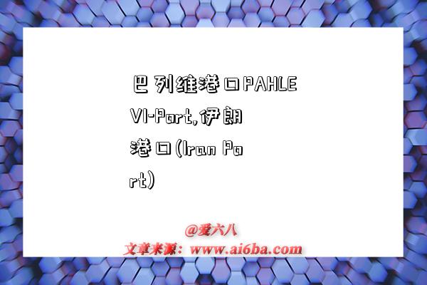 巴列维港口PAHLEVI-Port,伊朗港口(Iran Port)-图1 巴列维港口PAHLEVI-Port,伊朗港口(Iran Port)-图1