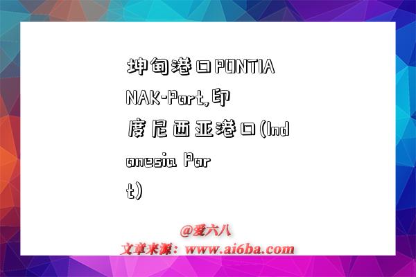 坤甸港口PONTIANAK-Port,印度尼西亚港口(Indonesia Port)-图1