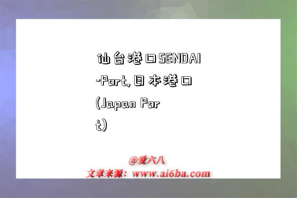 仙台港口SENDAI-Port,日本港口(Japan Port)-图1 仙台港口SENDAI-Port,日本港口(Japan Port)-图1
