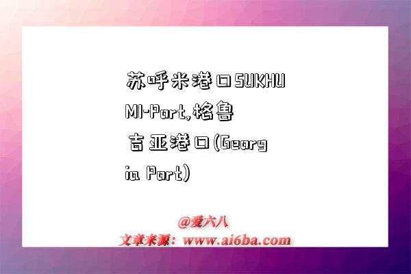 苏呼米港口SUKHUMI-Port,格鲁吉亚港口(Georgia Port)-图1