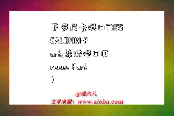 萨罗尼卡港口THESSALONIKI-Port,希腊港口(Greece Port)-图1