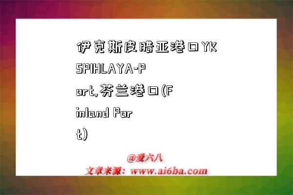 伊克斯皮腊亚港口YKSPIHLAYA-Port,芬兰港口(Finland Port)-图1