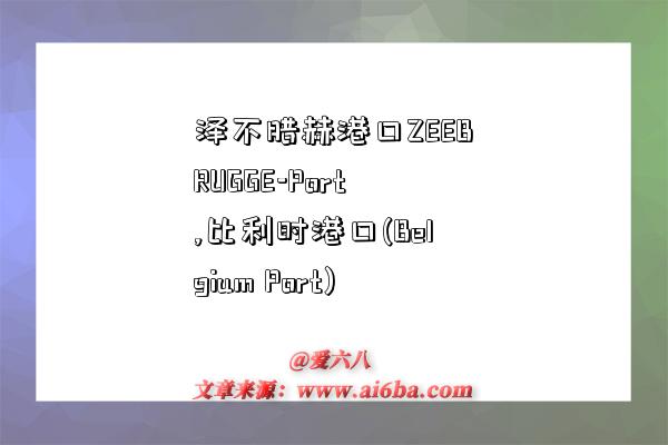 泽不腊赫港口ZEEBRUGGE-Port,比利时港口(Belgium Port)-图1 泽不腊赫港口ZEEBRUGGE-Port,比利时港口(Belgium Port)-图1