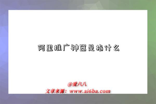 阿里推广神器是指什么-图1