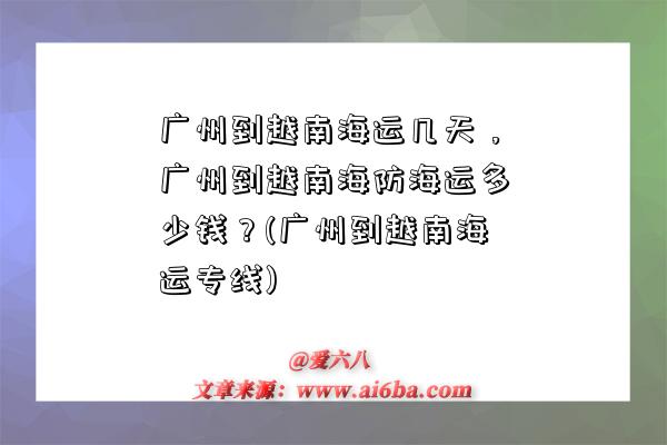 广州到越南海运几天,广州到越南海防海运多少钱?(广州到越南海运专线)-图1 广州到越南海运几天,广州到越南海防海运多少钱?(广州到越南海运专线)-图1