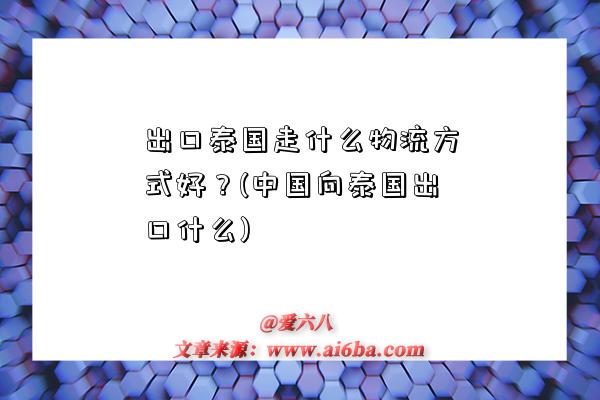 出口泰国走什么物流方式好？(中国向泰国出口什么)-图1