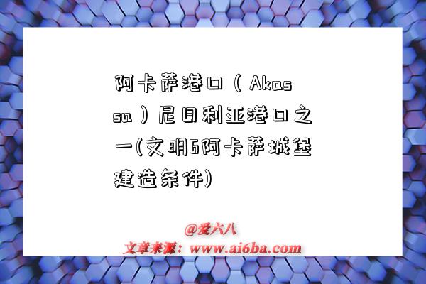 阿卡萨港口（Akassa）尼日利亚港口之一(文明6阿卡萨城堡建造条件)-图1