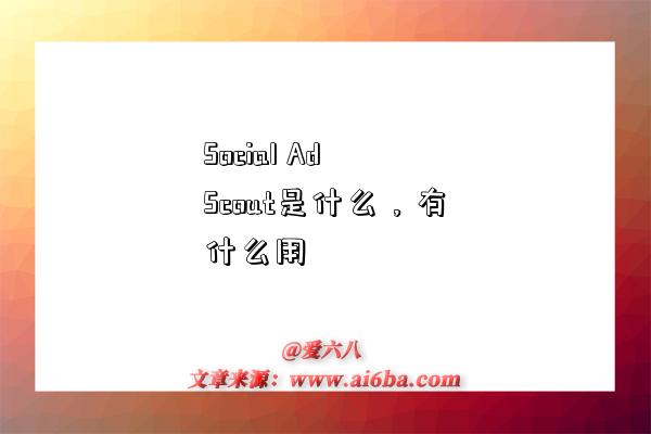 Social Ad Scout是什么,有什么用-图1 Social Ad Scout是什么,有什么用-图1