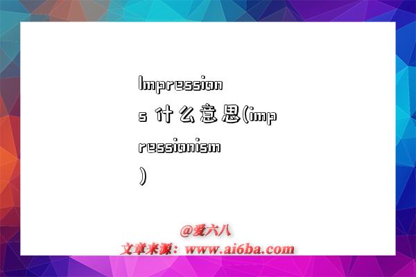Impressions 什么意思(impressionism)-图1 Impressions 什么意思(impressionism)-图1