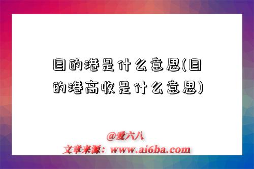 目的港是什么意思(目的港高收是什么意思)-图1 目的港是什么意思(目的港高收是什么意思)-图1