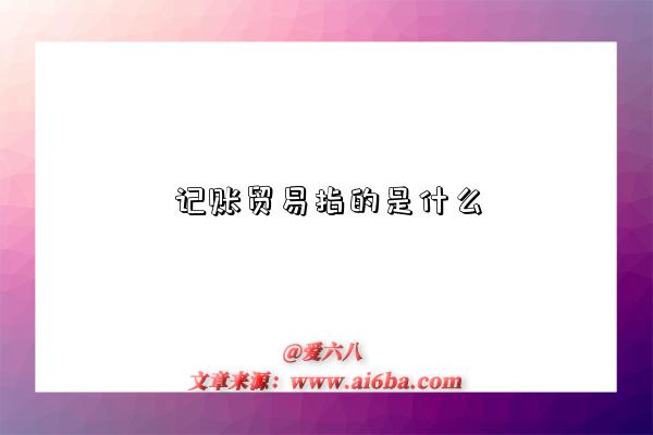 记账贸易指的是什么-图1 记账贸易指的是什么-图1