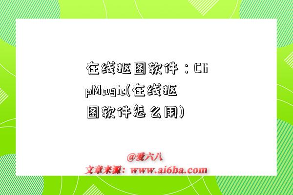 在线抠图软件:ClipMagic(在线抠图软件怎么用)-图1 在线抠图软件:ClipMagic(在线抠图软件怎么用)-图1