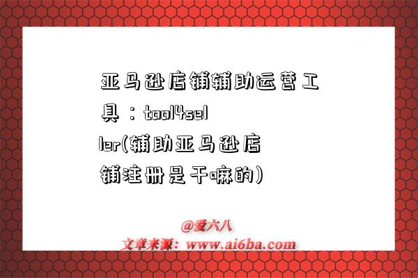 亚马逊店铺辅助运营工具:tool4seller(辅助亚马逊店铺注册是干嘛的)-图1 亚马逊店铺辅助运营工具:tool4seller(辅助亚马逊店铺注册是干嘛的)-图1