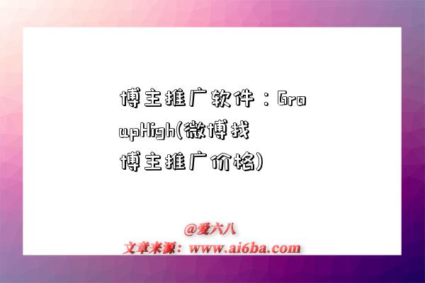博主推广软件:GroupHigh(微博找博主推广价格)-图1 博主推广软件:GroupHigh(微博找博主推广价格)-图1