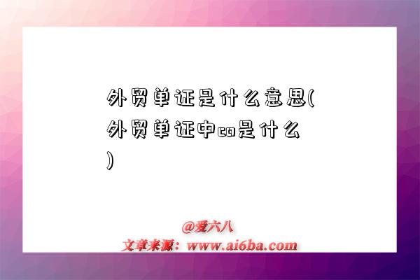 外贸单证是什么意思(外贸单证中co是什么)-图1 外贸单证是什么意思(外贸单证中co是什么)-图1