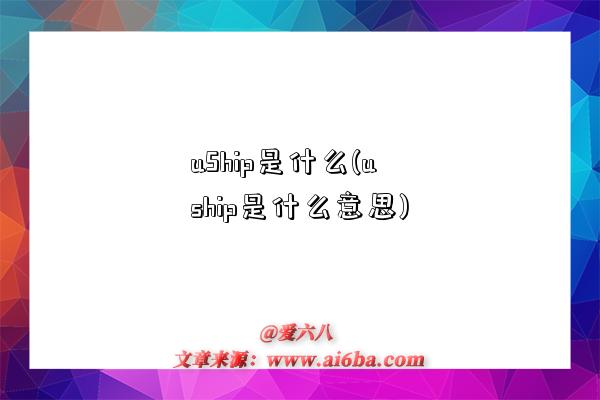 uShip是什么(uship是什么意思)-图1 uShip是什么(uship是什么意思)-图1