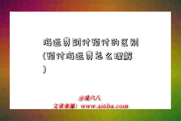 海运费到付预付的区别(预付海运费怎么理解)-图1 海运费到付预付的区别(预付海运费怎么理解)-图1