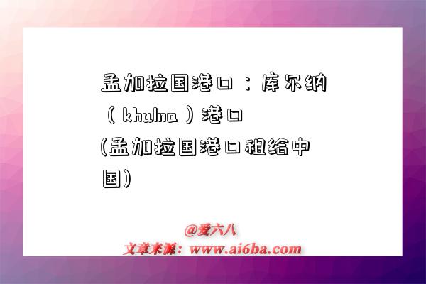 孟加拉国港口:库尔纳(khulna)港口(孟加拉国港口租给中国)-图1 孟加拉国港口:库尔纳(khulna)港口(孟加拉国港口租给中国)-图1
