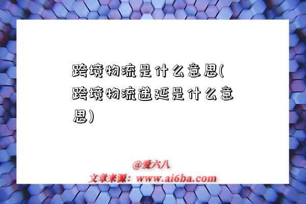 跨境物流是什么意思(跨境物流递延是什么意思)-图1