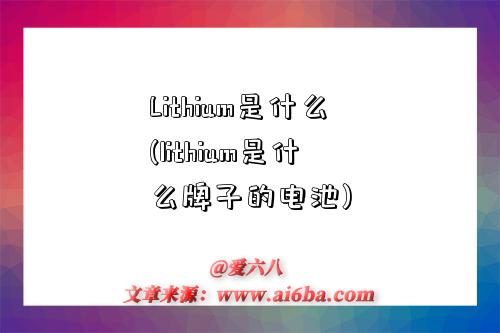 Lithium是什么(lithium是什么牌子的电池)-图1 Lithium是什么(lithium是什么牌子的电池)-图1