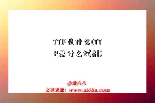 TTIP是什么(TTIP是什么试剂)-图1 TTIP是什么(TTIP是什么试剂)-图1
