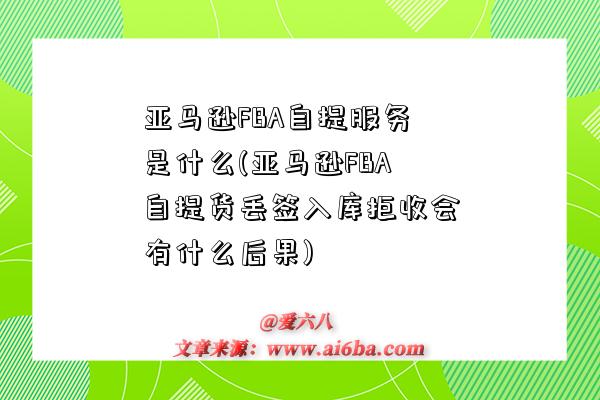 亚马逊FBA自提服务是什么(亚马逊FBA自提货丢签入库拒收会有什么后果)-图1 亚马逊FBA自提服务是什么(亚马逊FBA自提货丢签入库拒收会有什么后果)-图1