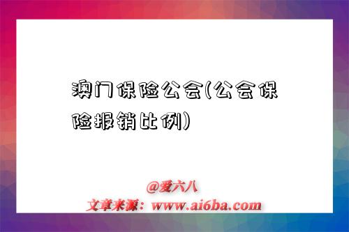 澳门保险公会(公会保险报销比例)-图1 澳门保险公会(公会保险报销比例)-图1