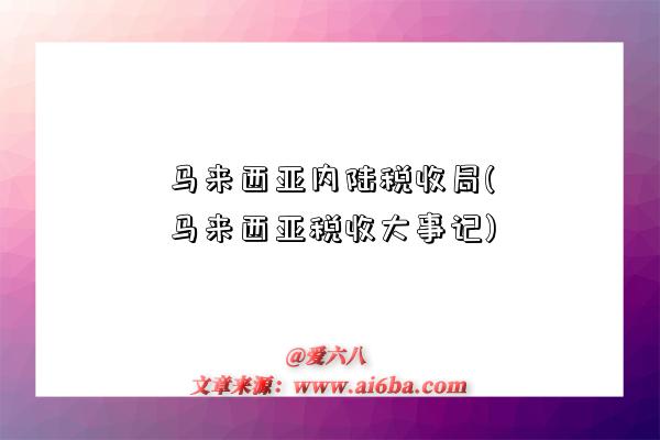 马来西亚内陆税收局(马来西亚税收大事记)-图1 马来西亚内陆税收局(马来西亚税收大事记)-图1